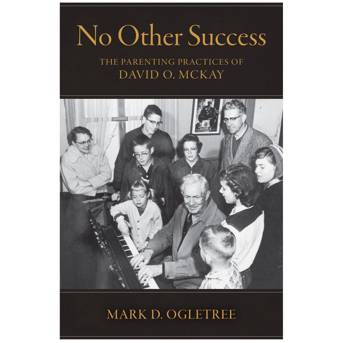 No Other Success The Parenting Practices Of David O Mckay By Mark D Ogletree